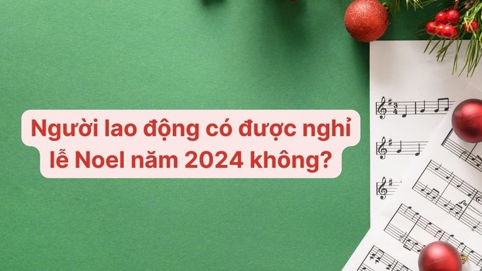 Giáng Sinh năm nay vào ngày nào và người lao động có được nghỉ không?