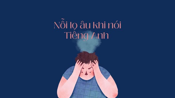 Nỗi lo lắng khi giao tiếp bằng tiếng Anh