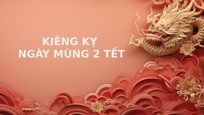 Ngày mùng 2 Tết là ngày nào? Những điều không nên làm trong ngày mùng 2 Tết Nguyên đán