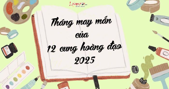 Các tháng may mắn trong năm 2025 của 12 cung hoàng đạo