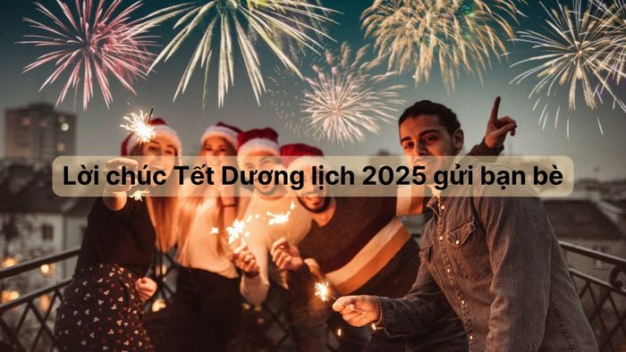 Lời chúc Tết Dương lịch 2025 dành cho những người bạn thân