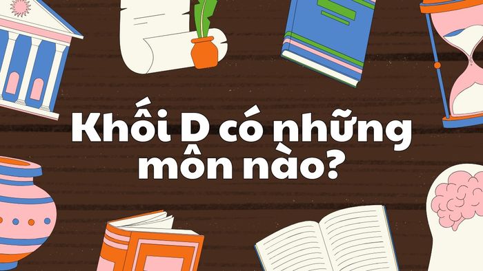 Khối D có nhiều tổ hợp môn học đa dạng