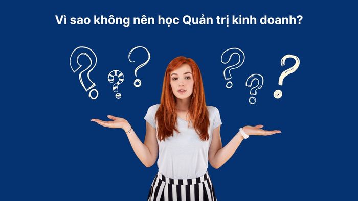 Lý do không nên theo học ngành Quản trị kinh doanh
