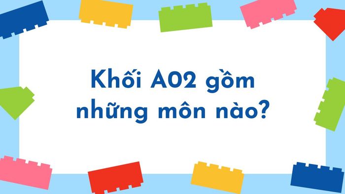 Khối A02 bao gồm các môn học nào?
