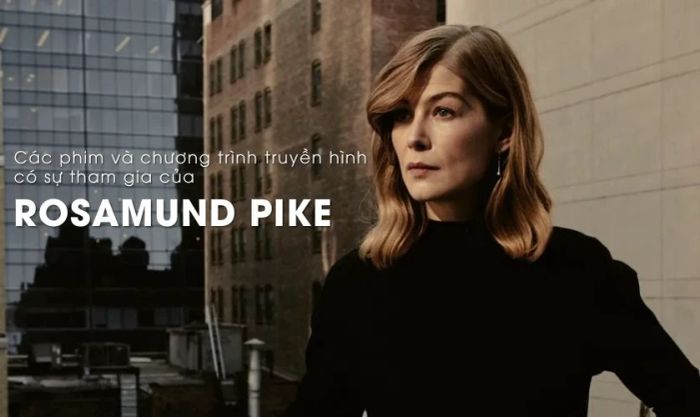 Những bộ phim và chương trình truyền hình có sự tham gia của Rosamund Pike bạn không nên bỏ qua
