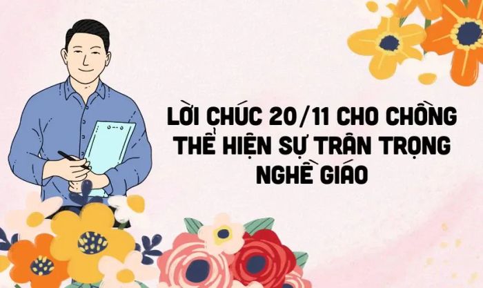 Chia sẻ những lời chúc 20/11 dành cho chồng thể hiện sự tôn trọng và trân trọng nghề giáo.