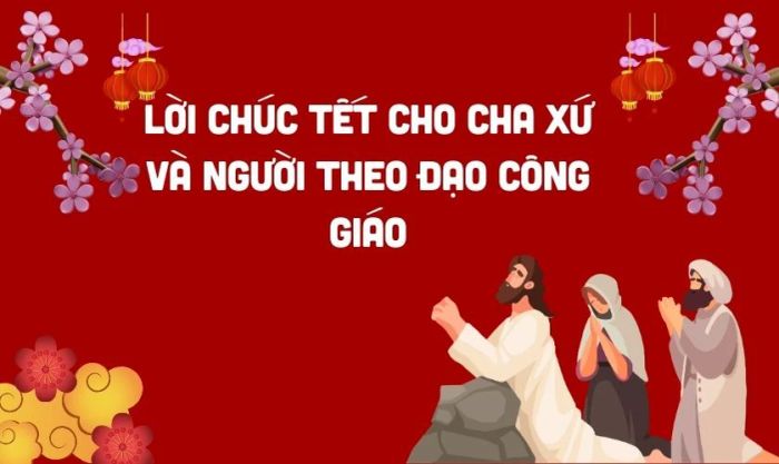 Lời chúc Tết dành cho cha xứ và người theo đạo Công giáo hay nhất