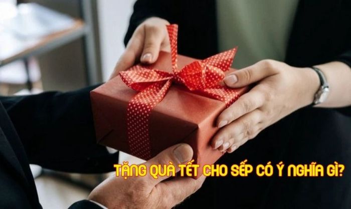 Tặng quà Tết cho sếp có ý nghĩa gì?
