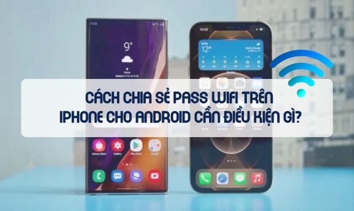 Các điều kiện cần thiết để chia sẻ mật khẩu Wifi từ iPhone sang Android