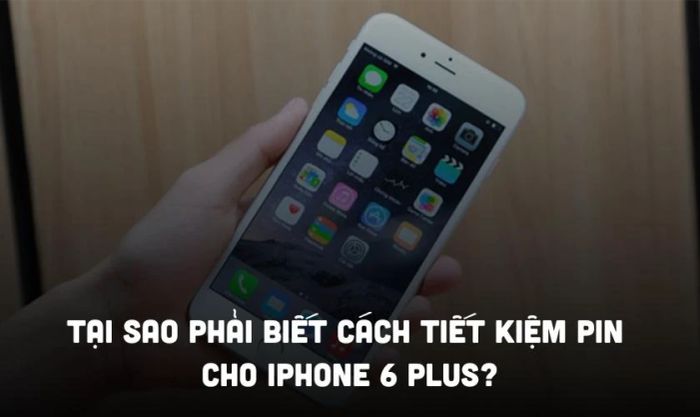 Tại sao cần biết cách tiết kiệm pin cho iPhone 6 Plus?