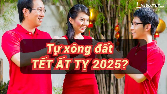 Tự xông đất trong năm Ất Tỵ 2025 có được không?