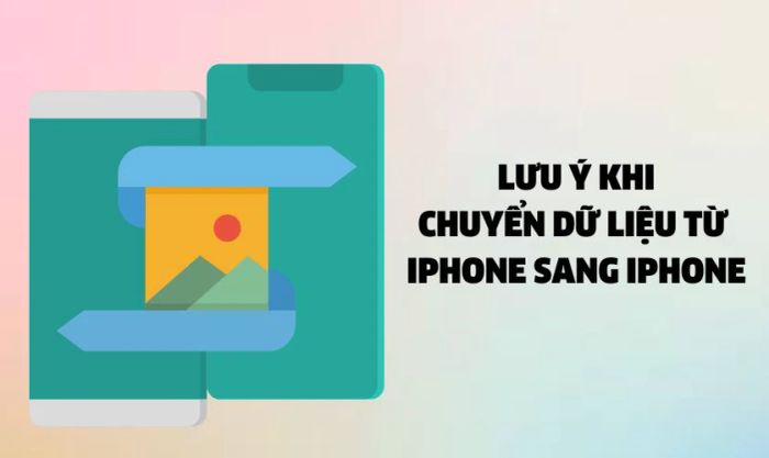 Những lưu ý quan trọng khi chuyển dữ liệu trên iPhone