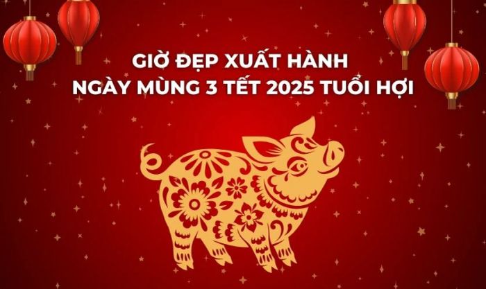 Giờ đẹp xuất hành ngày mùng 3 Tết 2025 cho tuổi Hợi