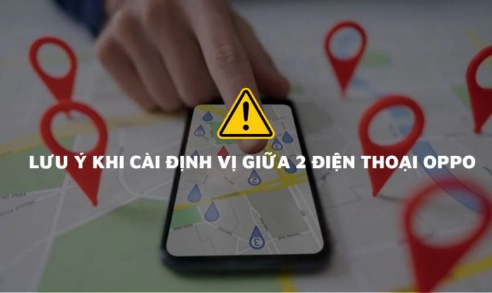 Những lưu ý quan trọng khi thiết lập định vị giữa hai điện thoại OPPO