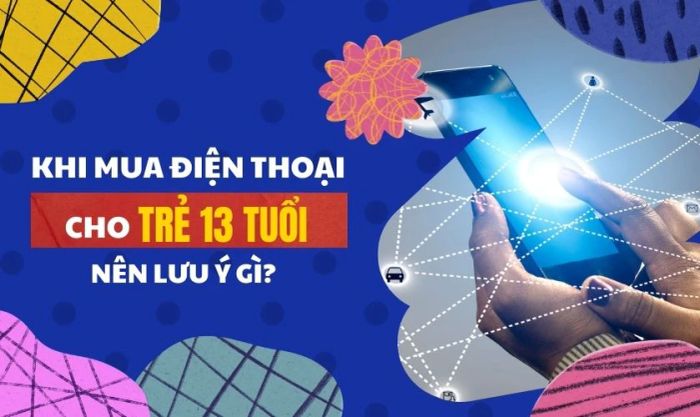 Những điều cần lưu ý khi mua điện thoại cho trẻ 13 tuổi là gì?