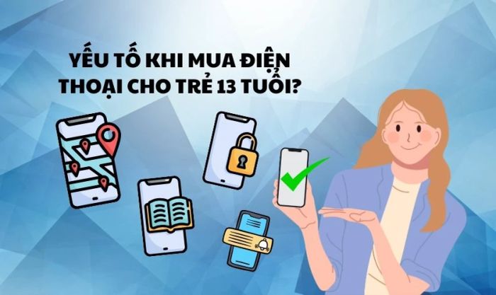 Những yếu tố nào cần cân nhắc khi mua điện thoại cho trẻ 13 tuổi?