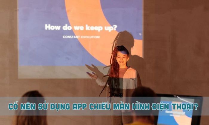 Có nên sử dụng ứng dụng chiếu màn hình điện thoại lên tường hay không