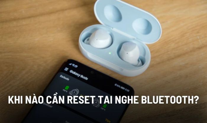 Khi nào bạn cần thực hiện reset tai nghe Bluetooth?