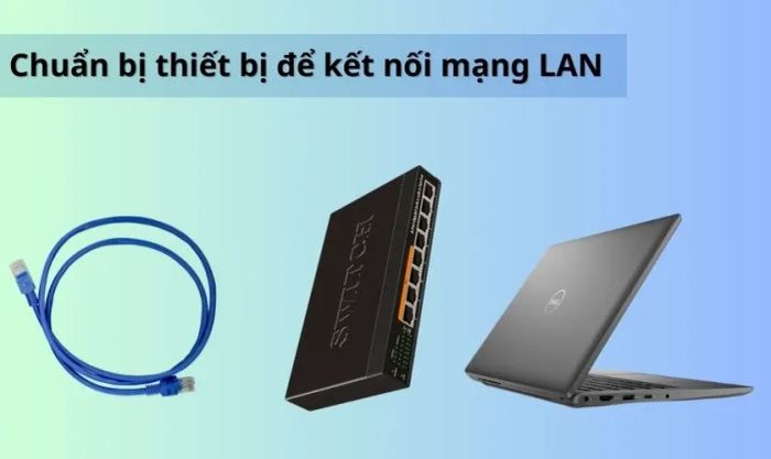 Chuẩn bị và sắp xếp thiết bị để kết nối mạng LAN