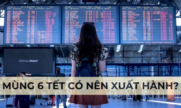 Có nên xuất hành vào mùng 6 Tết không?