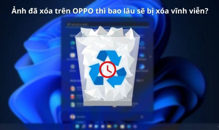 Ảnh đã xóa trên OPPO sẽ bị xóa vĩnh viễn sau bao lâu?