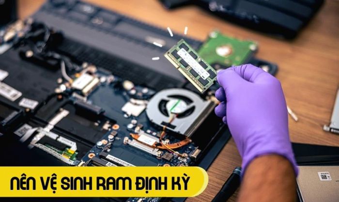 Thường xuyên vệ sinh RAM laptop để loại bỏ bụi bẩn, ngăn ngừa hư hỏng RAM