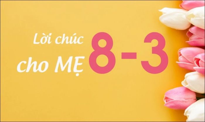Những lời chúc ý nghĩa dành tặng mẹ ngày 8/3