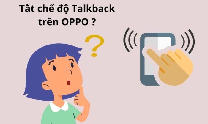 Lý do nên tắt chế độ TalkBack trên OPPO?