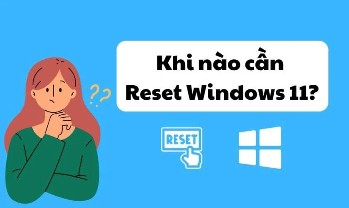 Khi nào bạn nên reset Windows 11 về trạng thái ban đầu?