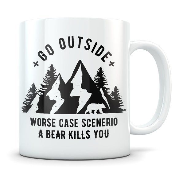 A coffee mug that reads 'Go outside. Worst case scenario, a bear kills you.'