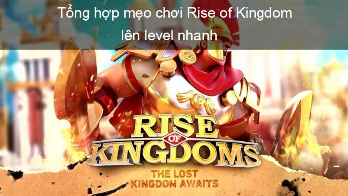 Cách chơi Rise of Kingdom để lên cấp nhanh chóng mà bạn không nên bỏ qua.