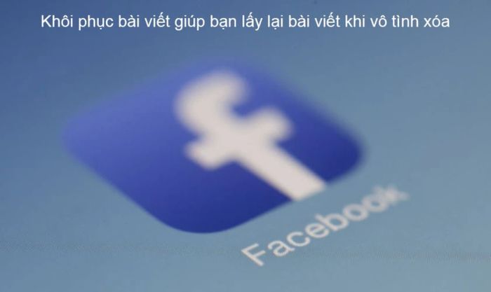 Tính năng khôi phục bài viết đã xóa trên Facebook có những lợi ích gì?