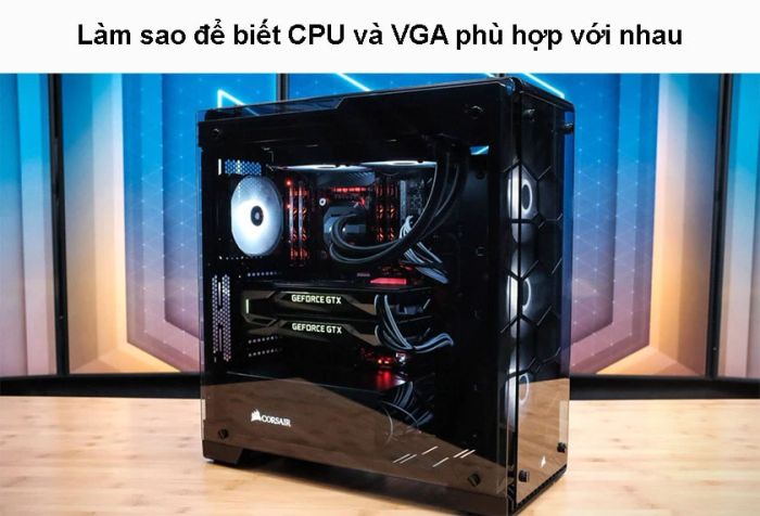 Cách kiểm tra sự tương thích giữa CPU và VGA khi xây dựng cấu hình máy tính