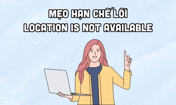 Mẹo giảm thiểu lỗi Location is not available