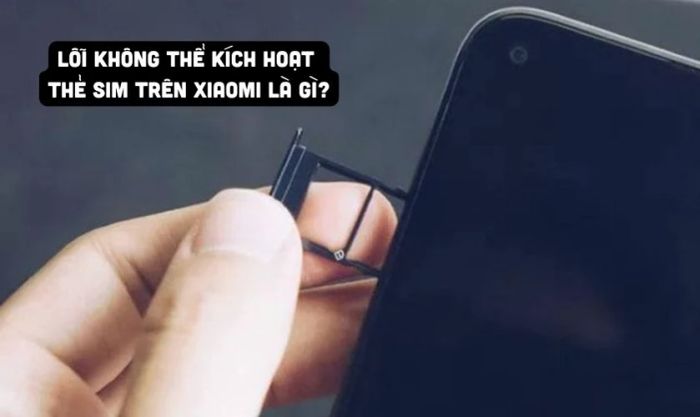 Lỗi không thể kích hoạt thẻ SIM trên Xiaomi là vấn đề gì?