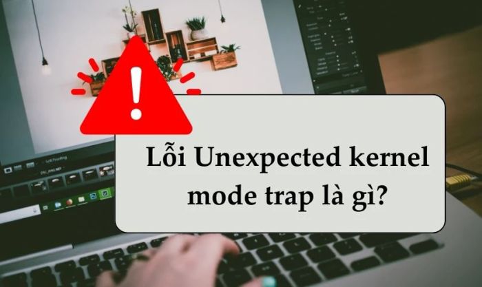 Lỗi Unexpected Kernel Mode Trap là gì?