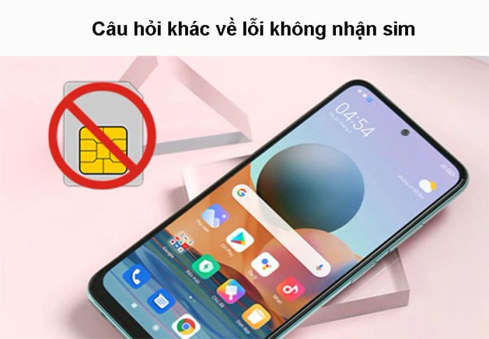 Một số câu hỏi khác về lỗi điện thoại không nhận sim