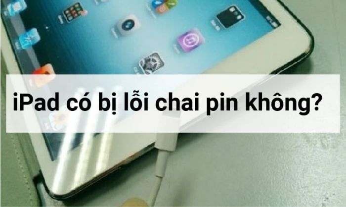 iPad có bị chai pin không, nguyên nhân và dấu hiệu nhận diện