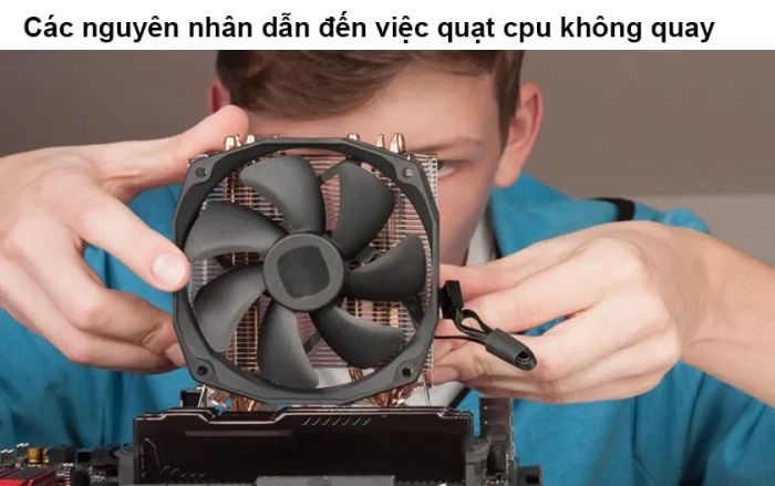 Quạt CPU không quay có thể do bụi bẩn bám vào, thiếu dầu bôi trơn hoặc bị ảnh hưởng bởi virus.
