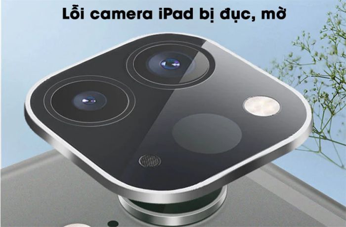 lỗi camera iPad hiển thị hình ảnh mờ, không rõ nét