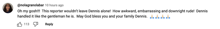 A comment praised Dennis for managing the reporter’s rude behavior with poise, sending blessings to him and his family.