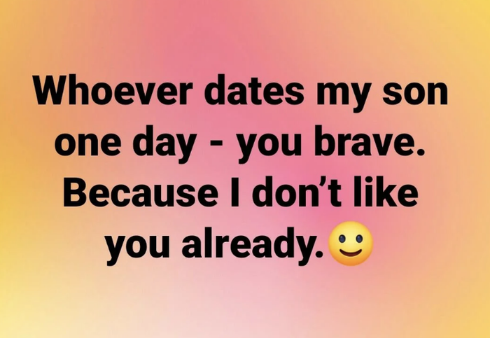 Meme text: 'Whoever dates my son one day, you're brave. Because I already don't like you.'