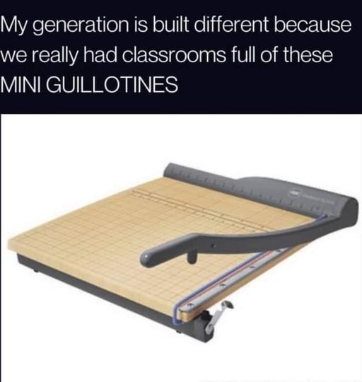 Text reads: "My generation is different because we had classrooms filled with these MINI GUILLOTINES," above an image of a paper cutter.