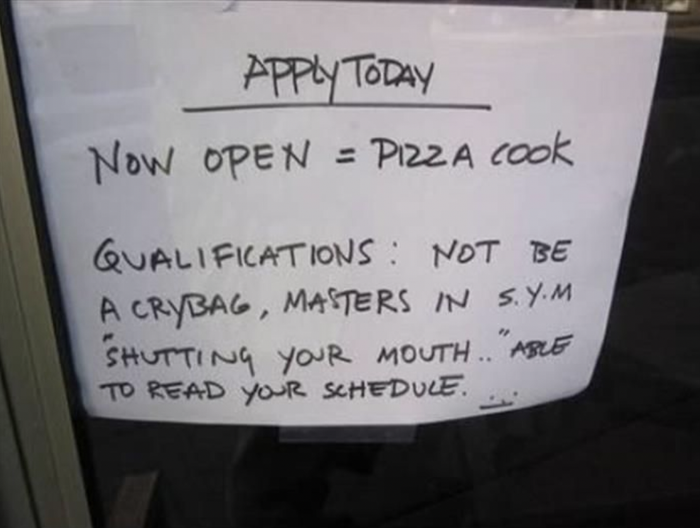 A job opening sign: 'Now Hiring = Pizza Cook. Requirements: No Crybabies Allowed, Master's Degree in 'S.Y.M' (Shutting Your Mouth), must be able to read your schedule.'