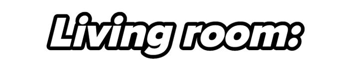 "Living room:"