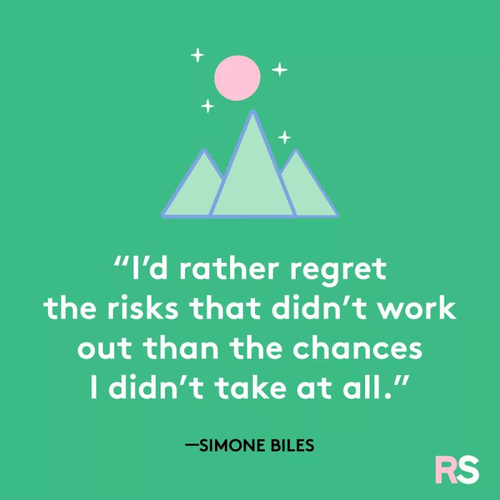 It’s better to regret taking a risk that didn’t pay off than to regret not trying at all.