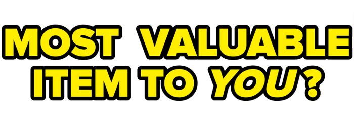 "MOST VALUABLE ITEM TO YOU?"
