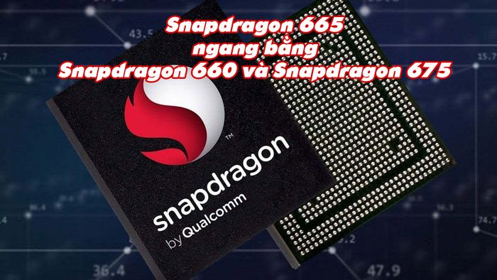 Chip Snapdragon 665 tương đương với những dòng vi xử lý nào?