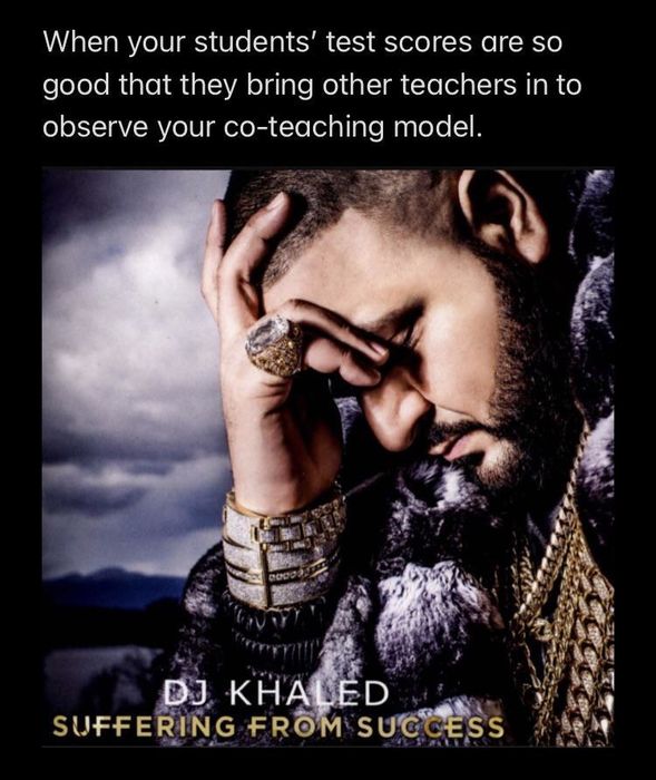 DJ Khaled with his head in his hands, accompanied by the caption 'when your students' test scores are so impressive that other teachers come in to watch your co-teaching model in action.'