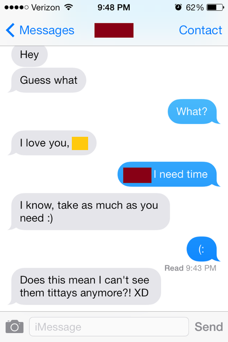 Someone confesses, "I love you," the recipient responds, "I need time," and the sender replies, "does this mean I can't see them titties anymore?"